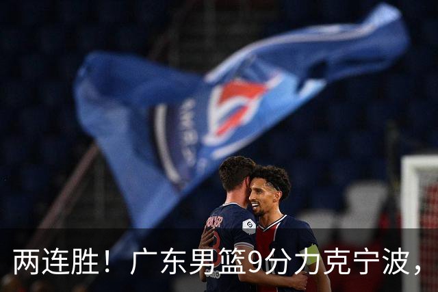 两连胜！广东男篮9分力克宁波，博日奇26+10弗格16分，胡明轩打一号位10分7助