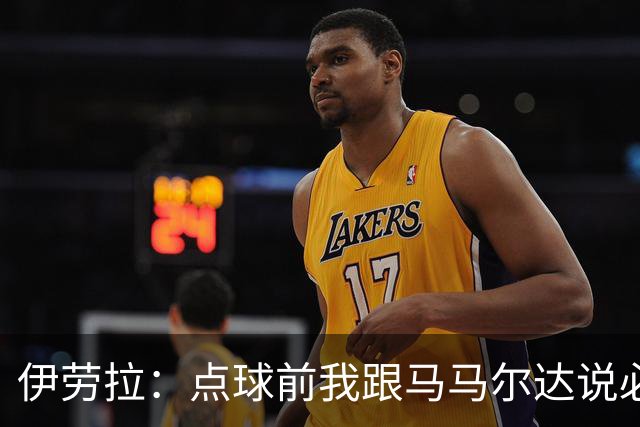 伊劳拉：点球前我跟马马尔达说必须扑两个；乔-戈麦斯很自信