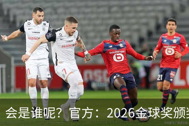会是谁呢？官方：2026金球奖颁奖北京时间10月27日凌晨4点进行