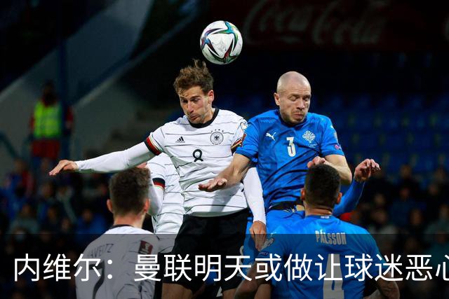 内维尔：曼联明天或做让球迷恶心的决定