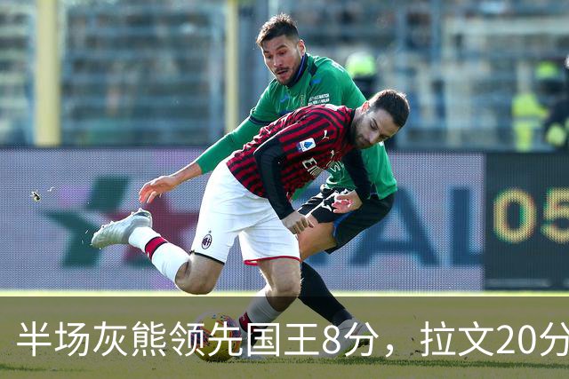 半场灰熊领先国王8分，拉文20分小萨两双