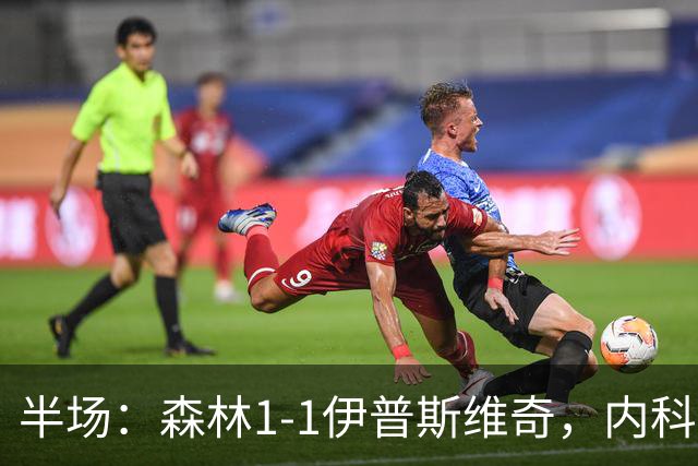 半场：森林1-1伊普斯维奇，内科-威廉斯破门，恩西索扳平