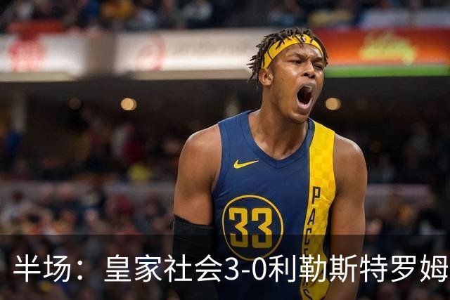 半场：皇家社会3-0利勒斯特罗姆，奥亚萨瓦尔3助攻，塞尔希奥双响