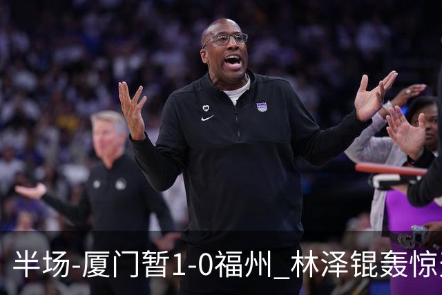 半场-厦门暂1-0福州 林泽锟轰惊天世界波