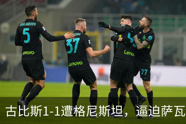 古比斯1-1遭格尼斯坦，逼迫萨瓦莱宁建功，马加萨乌龙球