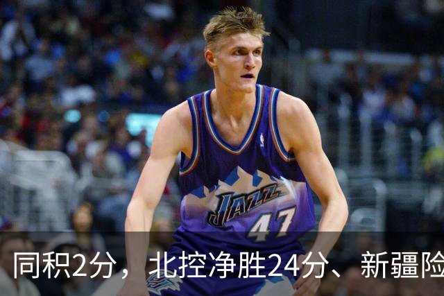 同积2分，北控净胜24分、新疆险胜2分，五队真实战力断层有多大？