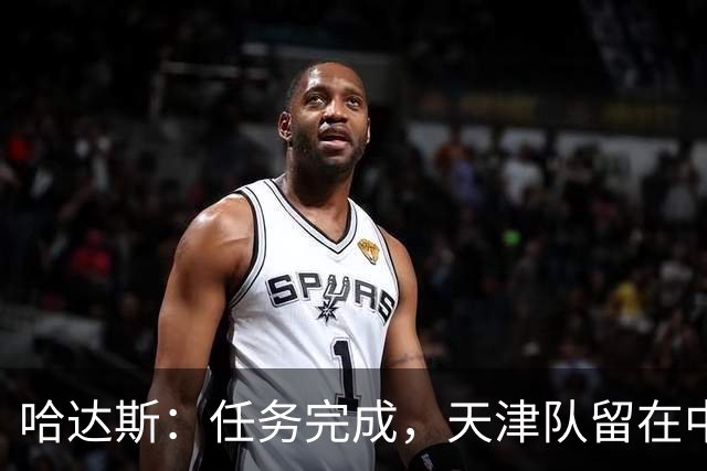 哈达斯：任务完成，天津队留在中超；充满挫折但我们从未放弃
