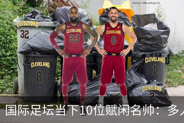 国际足坛当下10位赋闲名帅：多人拿过欧冠，有人拿过世界杯