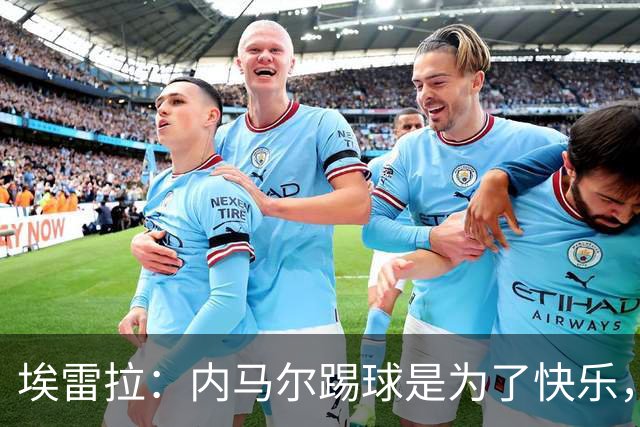 埃雷拉：内马尔踢球是为了快乐，拿不拿金球都不会改变他人生