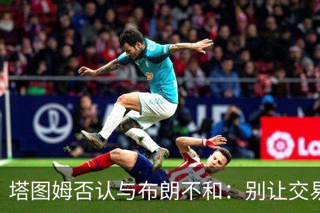塔图姆否认与布朗不和：别让交易变成狗血剧
