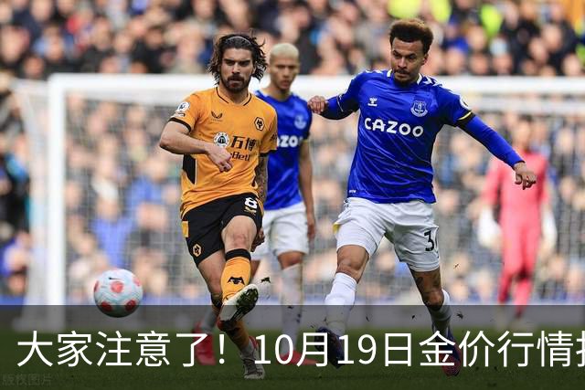 大家注意了！10月19日金价行情拐点已清晰，明后两天或更大变动？