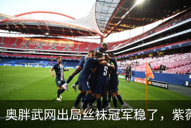 奥胖武网出局丝袜冠军稳了，紫薇止步四强被指为保守付出代价