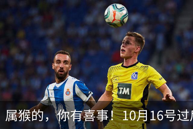 属猴的，你有喜事！10月16号过后，2026最大的一桩美事降临