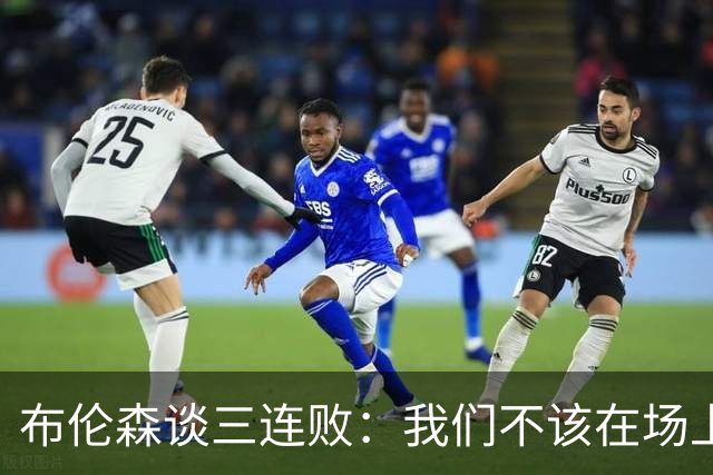 布伦森谈三连败：我们不该在场上松懈 必须把油门踩到底