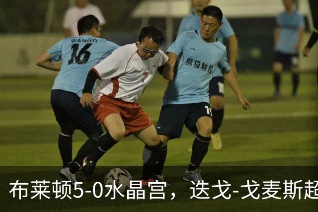 布莱顿5-0水晶宫，迭戈-戈麦斯超远吊射破门，科斯图拉斯传射