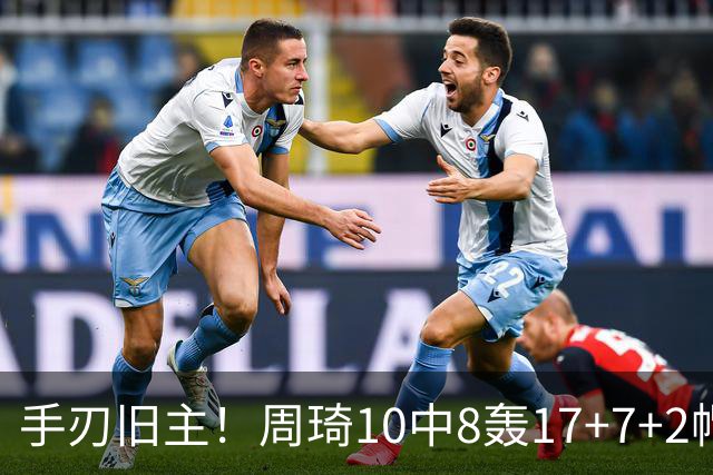 手刃旧主！周琦10中8轰17+7+2帽完爆广东男篮禁区