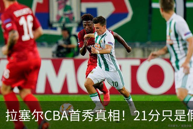 拉塞尔CBA首秀真相！21分只是假象，这一点才是被NBA放弃的根本原因！