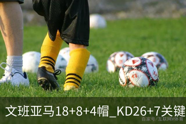文班亚马18+8+4帽 KD26+7关键失误太阳遭逆转