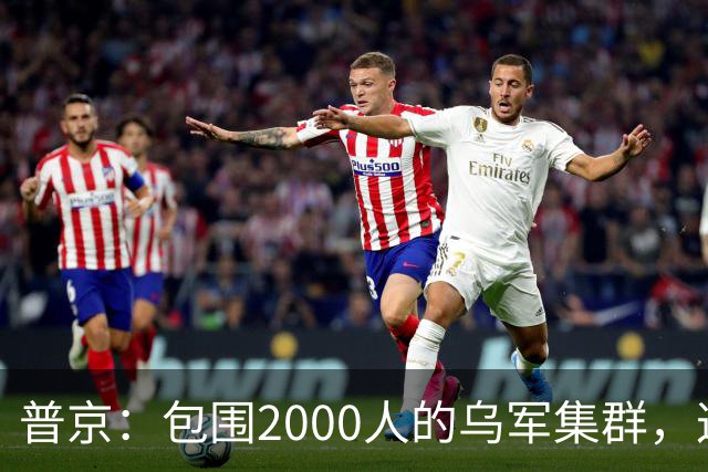 普京：包围2000人的乌军集群，这可非比寻常