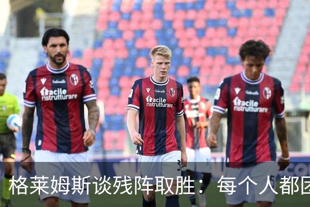格莱姆斯谈残阵取胜：每个人都团队作战 这就是我们的赢球之道