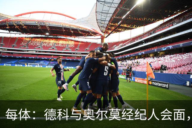每体：德科与奥尔莫经纪人会面，尽管拜仁有意但球员无意离队