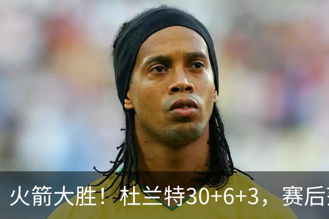 火箭大胜！杜兰特30+6+3，赛后范弗里特一把抱住马绍尔，阿杜接受采访