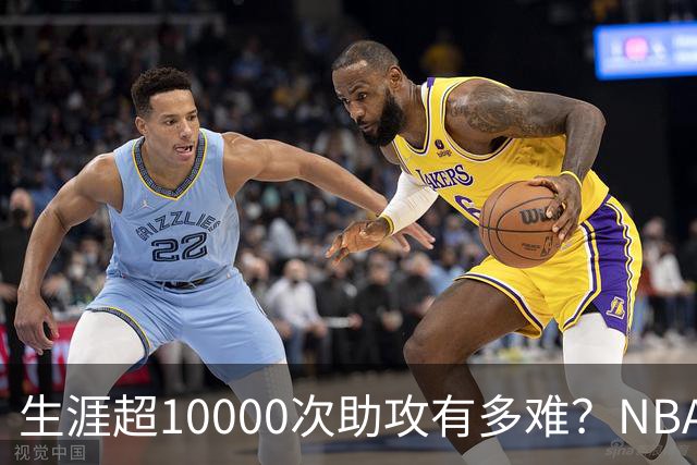 生涯超10000次助攻有多难？NBA仅8人做到，现役2人上榜，榜首独一档