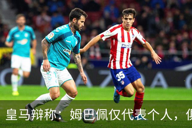 皇马辩称：姆巴佩仅代表个人，俱乐部和中国赞助商合作照常；此前中国足协进行严正交涉 ，要求涉事球员和皇马作出公开正式道歉