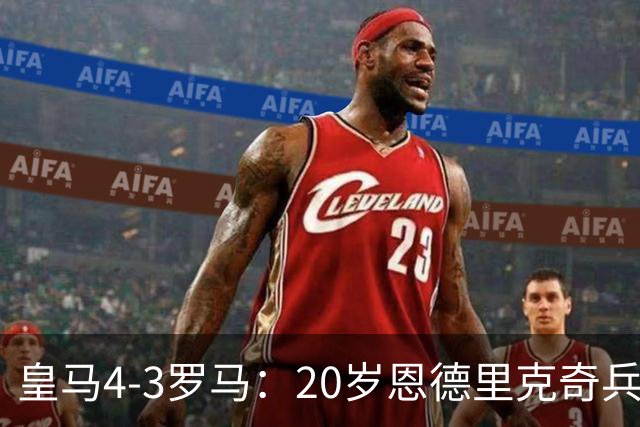 皇马4-3罗马：20岁恩德里克奇兵救主穆帅锁定留队