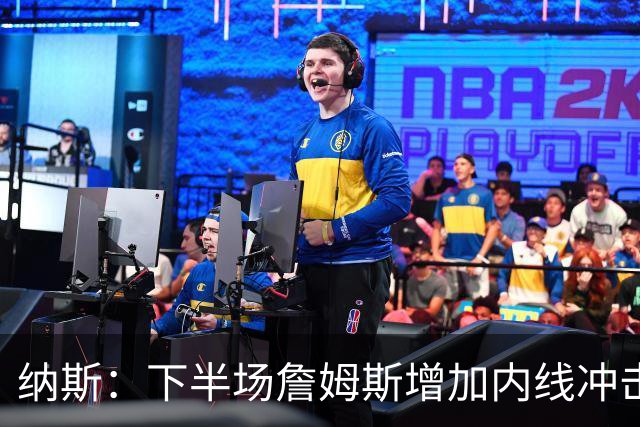 纳斯：下半场詹姆斯增加内线冲击，带动了防守