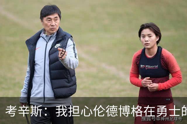 考辛斯：我担心伦德博格在勇士的前景，看看他们的历史