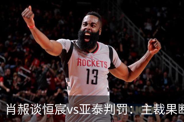 肖赧谈恒宸vs亚泰判罚：主裁果断吹点球又否认，这水平让人无语