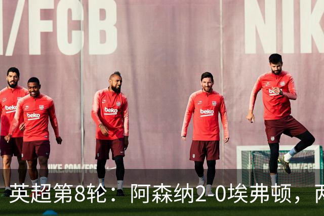 英超第8轮：阿森纳2-0埃弗顿，两大铁卫双双破门