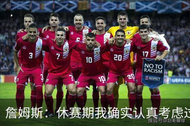 詹姆斯：休赛期我确实认真考虑过重返骑士 显然他们在努力争冠