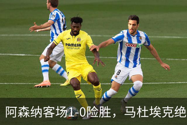 阿森纳客场1-0险胜，马杜埃克绝杀，阿尔特塔战术揭秘