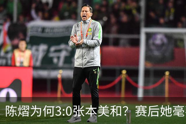 陈熠为何3:0张本美和？赛后她毫不可气说出原因，很淡定