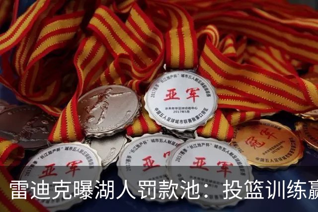 雷迪克曝湖人罚款池：投篮训练赢回，东契奇拿得最多