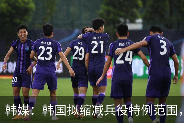 韩媒：韩国拟缩减兵役特例范围，尚武队或将降入K3、K4联赛