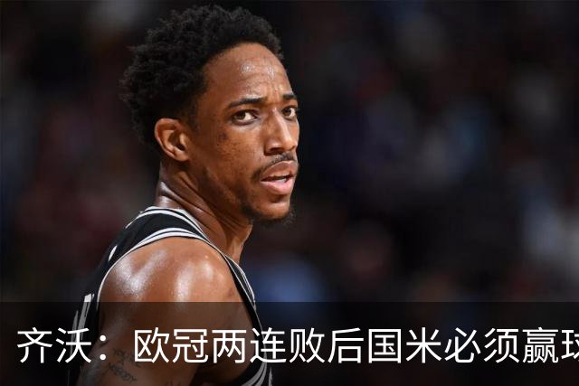 齐沃：欧冠两连败后国米必须赢球