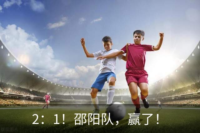 2：1！邵阳队，赢了！
