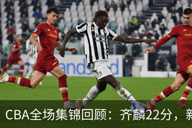 CBA全场集锦回顾：齐麟22分，新疆大胜天津